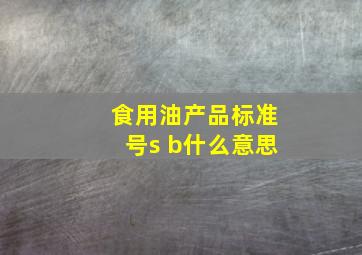 食用油产品标准号s b什么意思